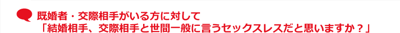 既婚者・交際相手がいる方に対して「結婚相手、交際相手と世間一般に言うセックスレスだと思いますか？」