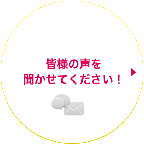 お客様の声を聞かせてください！