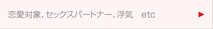 恋愛対象、セックスパートナー、浮気  etc